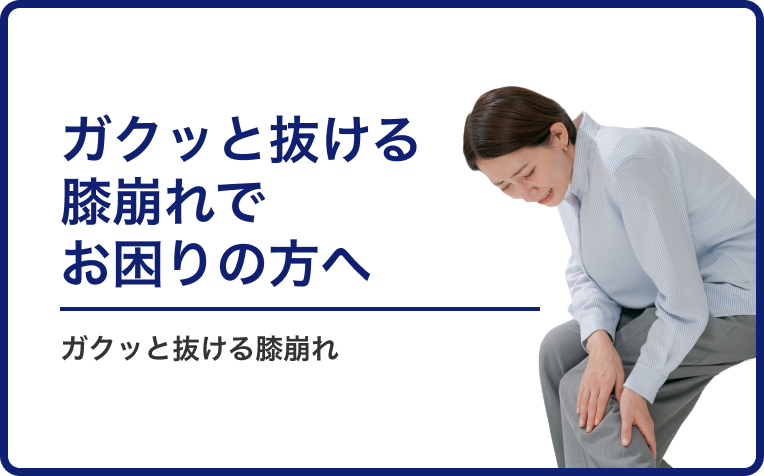 膝がガクッとする、抜けるような感じがする「膝崩れ」でお困りの方へ。
