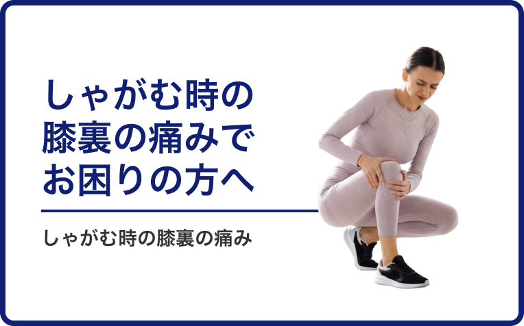 「しゃがんだ時の膝裏の痛み」でお困りの方へ。