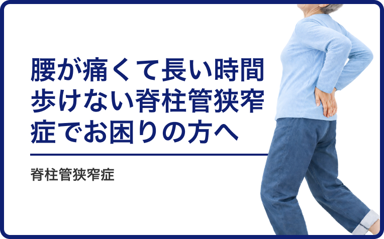 腰が痛くて長い時間歩けない「脊柱管狭窄症」でお困りの方へ。