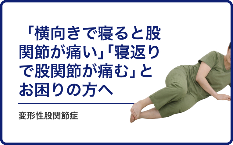 「横向きで寝ると股関節が痛い」「寝返りで股関節が痛む」とお困りの変形性股関節症の方へ。