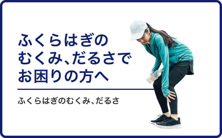 ふくらはぎのむくみ、だるさでお困りの方へ。