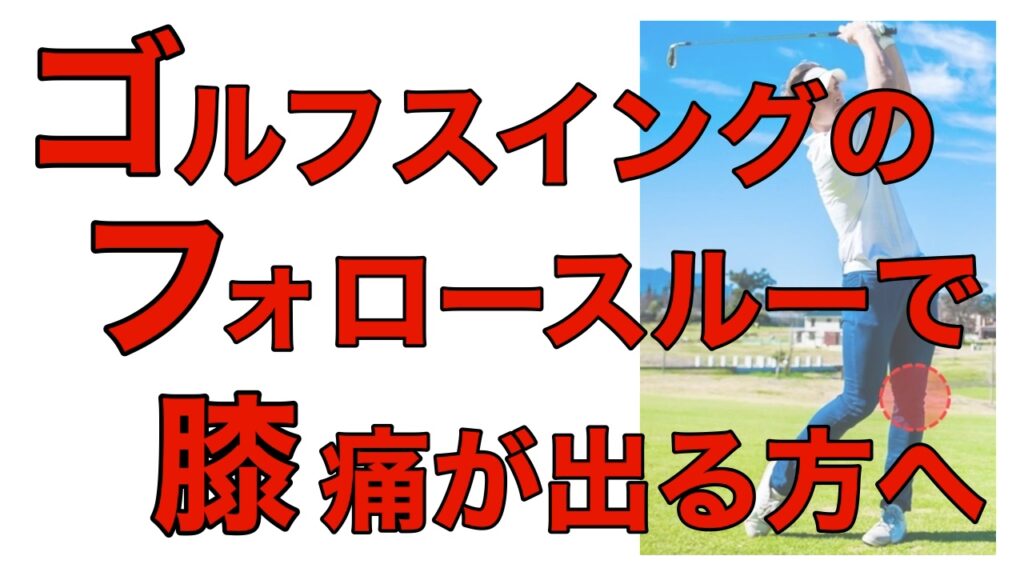 ゴルフスイングのフォロースルーでの膝の痛みの解決方法